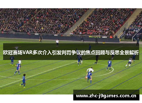 欧冠赛场VAR多次介入引发判罚争议的焦点回顾与反思全景解析 欧冠赛场VAR多次介入引发判罚争议的焦点回顾与反思全景解析